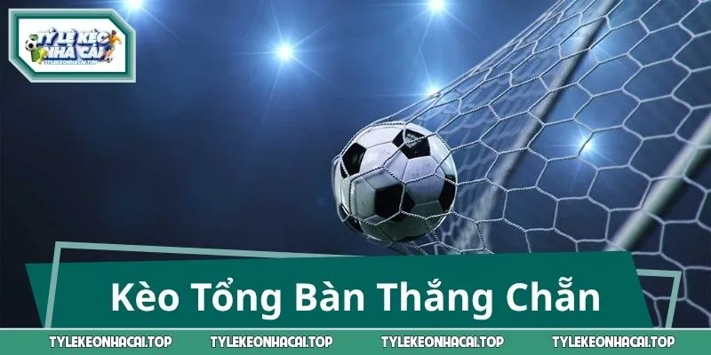 Kèo Tổng Bàn Thắng Chẵn - Cách Chơi Dễ Hiểu, Nắm Kèo Nhanh
