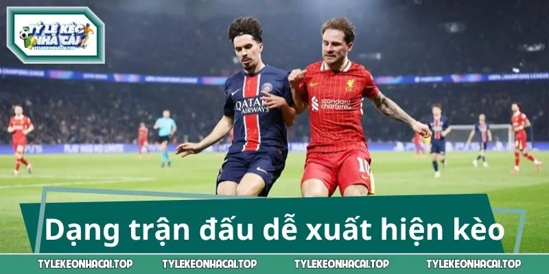 Những dạng trận đấu dễ xuất hiện kèo